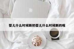 婴儿什么时候断奶婴儿什么时候断奶嘴