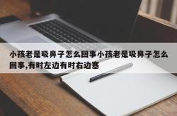 小孩老是吸鼻子怎么回事小孩老是吸鼻子怎么回事,有时左边有时右边塞