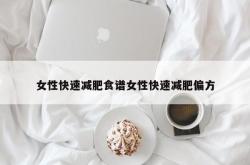 女性快速减肥食谱女性快速减肥偏方