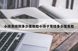 小孩发烧到多少度危险小孩子发烧多少度危险