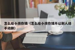 怎么给小孩存钱（怎么给小孩存钱不让别人动手动脚）