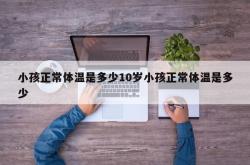 小孩正常体温是多少10岁小孩正常体温是多少