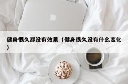 健身很久都没有效果（健身很久没有什么变化）