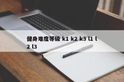 健身难度等级 k1 k2 k3 l1 l2 l3