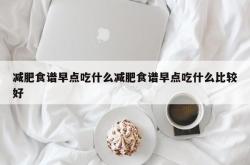 减肥食谱早点吃什么减肥食谱早点吃什么比较好