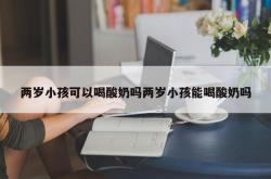 两岁小孩可以喝酸奶吗两岁小孩能喝酸奶吗