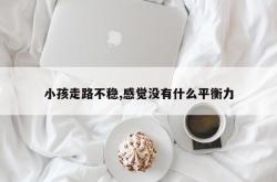 小孩走路不稳,感觉没有什么平衡力