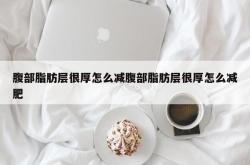 腹部脂肪层很厚怎么减腹部脂肪层很厚怎么减肥