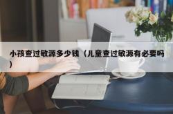 小孩查过敏源多少钱（儿童查过敏源有必要吗）