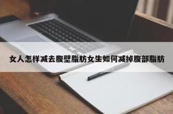 女人怎样减去腹壁脂肪女生如何减掉腹部脂肪