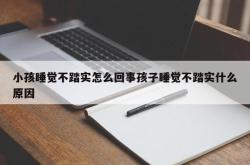 小孩睡觉不踏实怎么回事孩子睡觉不踏实什么原因