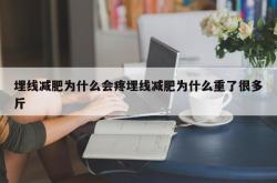 埋线减肥为什么会疼埋线减肥为什么重了很多斤