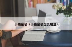 小孩童装（小孩童装怎么加盟）