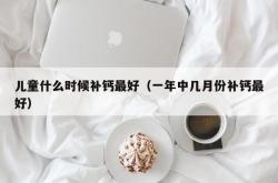 儿童什么时候补钙最好（一年中几月份补钙最好）