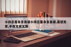 小孩总是自言自语小孩总是自言自语,喜怒无常,半夜又笑又哭