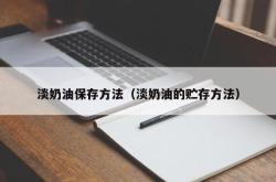 淡奶油保存方法（淡奶油的贮存方法）