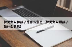 梦见女人和孩子是什么意思（梦见女人跟孩子是什么意思）