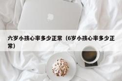 六岁小孩心率多少正常（6岁小孩心率多少正常）