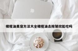 橄榄油美容方法大全橄榄油去除皱纹能吃吗