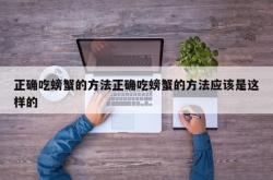 正确吃螃蟹的方法正确吃螃蟹的方法应该是这样的