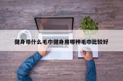 健身带什么毛巾健身用哪种毛巾比较好