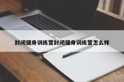 封闭健身训练营封闭健身训练营怎么样