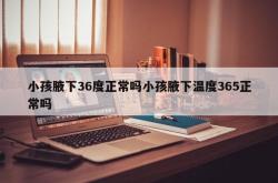 小孩腋下36度正常吗小孩腋下温度365正常吗