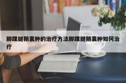 脚踝腱鞘囊肿的治疗方法脚踝腱鞘囊肿如何治疗