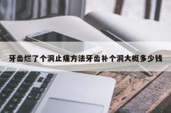 牙齿烂了个洞止痛方法牙齿补个洞大概多少钱