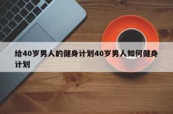 给40岁男人的健身计划40岁男人如何健身计划