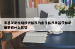 圣基茨尼维斯投资移民的条件移民圣基茨和尼维斯有什么优势