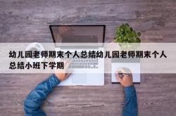 幼儿园老师期末个人总结幼儿园老师期末个人总结小班下学期