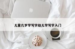 儿童几岁学写字幼儿学写字入门