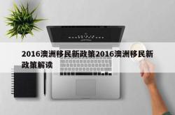 2016澳洲移民新政策2016澳洲移民新政策解读