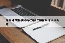 葡萄牙婚姻移民新政策2020葡萄牙移民新政