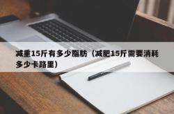 减重15斤有多少脂肪（减肥15斤需要消耗多少卡路里）