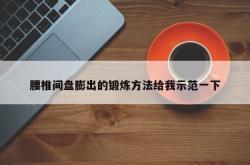 腰椎间盘膨出的锻炼方法给我示范一下