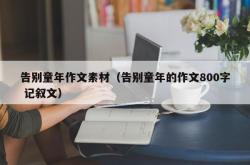 告别童年作文素材（告别童年的作文800字 记叙文）