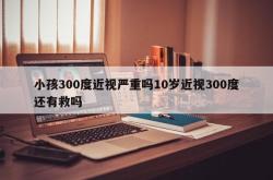 小孩300度近视严重吗10岁近视300度还有救吗