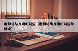老师对幼儿园的期望（老师对幼儿园的期望及建议）