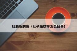 肚腩脂肪痛（肚子脂肪疼怎么回事）