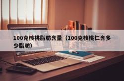 100克核桃脂肪含量（100克核桃仁含多少脂肪）