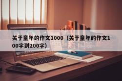 关于童年的作文1000（关于童年的作文100字到200字）