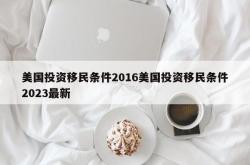 美国投资移民条件2016美国投资移民条件2023最新