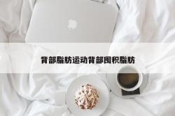 背部脂肪运动背部囤积脂肪