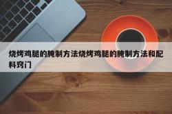 烧烤鸡腿的腌制方法烧烤鸡腿的腌制方法和配料窍门