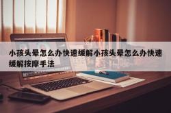 小孩头晕怎么办快速缓解小孩头晕怎么办快速缓解按摩手法