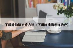 下眼睑抽搐治疗方法（下眼睑抽搐怎样治疗）