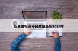 新西兰投资移民政策最新2024年