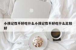 小孩记性不好吃什么小孩记性不好吃什么比较好